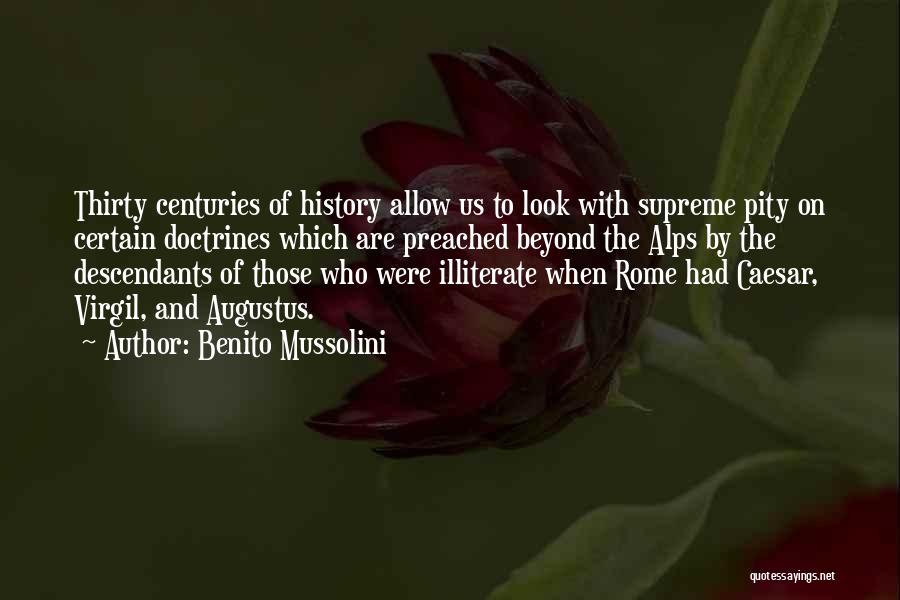 Benito Mussolini Quotes: Thirty Centuries Of History Allow Us To Look With Supreme Pity On Certain Doctrines Which Are Preached Beyond The Alps