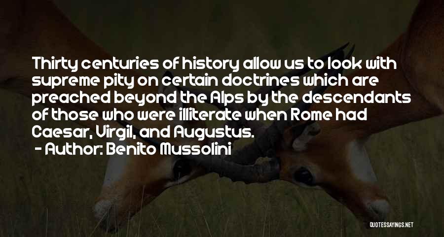 Benito Mussolini Quotes: Thirty Centuries Of History Allow Us To Look With Supreme Pity On Certain Doctrines Which Are Preached Beyond The Alps