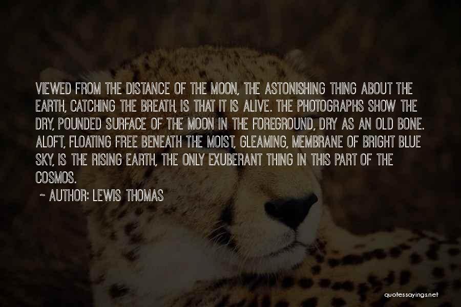 Lewis Thomas Quotes: Viewed From The Distance Of The Moon, The Astonishing Thing About The Earth, Catching The Breath, Is That It Is