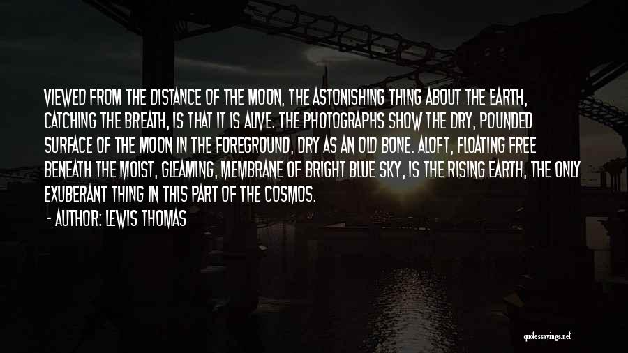 Lewis Thomas Quotes: Viewed From The Distance Of The Moon, The Astonishing Thing About The Earth, Catching The Breath, Is That It Is