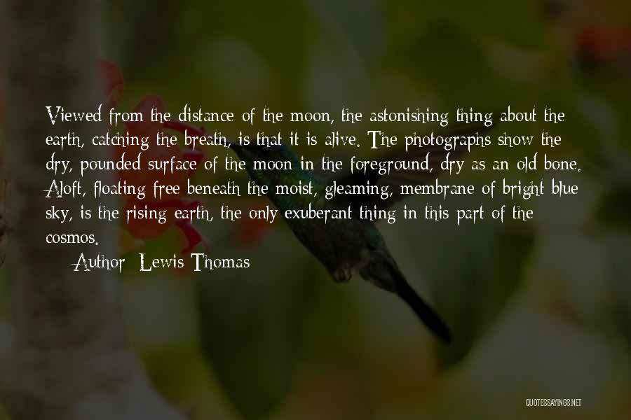 Lewis Thomas Quotes: Viewed From The Distance Of The Moon, The Astonishing Thing About The Earth, Catching The Breath, Is That It Is