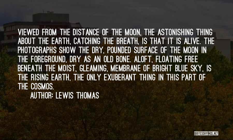 Lewis Thomas Quotes: Viewed From The Distance Of The Moon, The Astonishing Thing About The Earth, Catching The Breath, Is That It Is