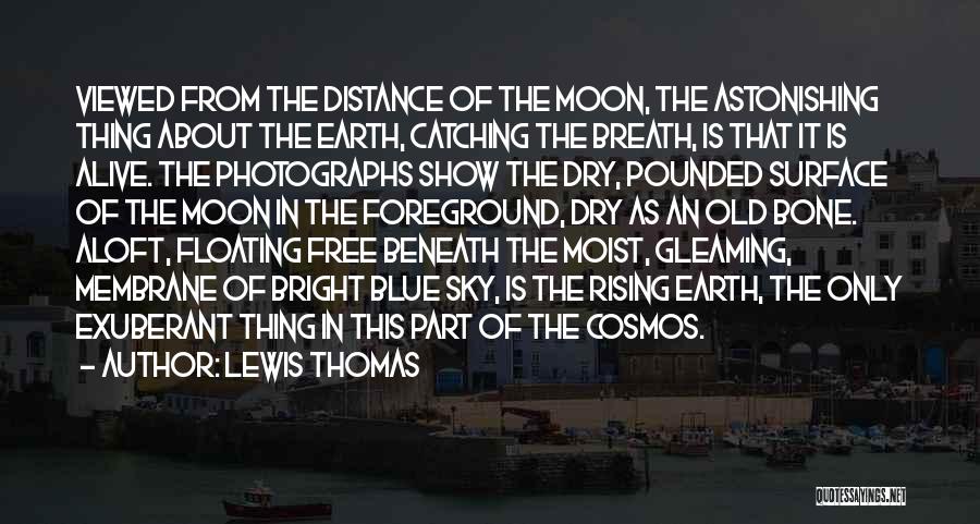 Lewis Thomas Quotes: Viewed From The Distance Of The Moon, The Astonishing Thing About The Earth, Catching The Breath, Is That It Is