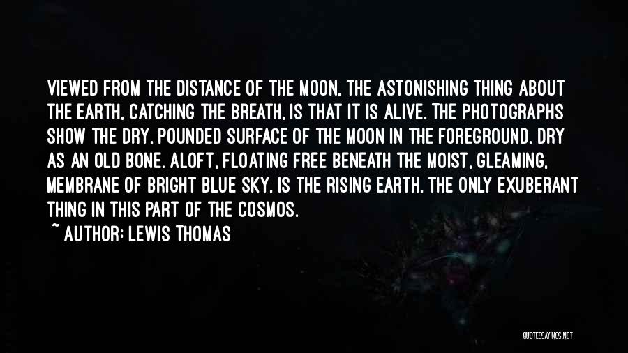 Lewis Thomas Quotes: Viewed From The Distance Of The Moon, The Astonishing Thing About The Earth, Catching The Breath, Is That It Is