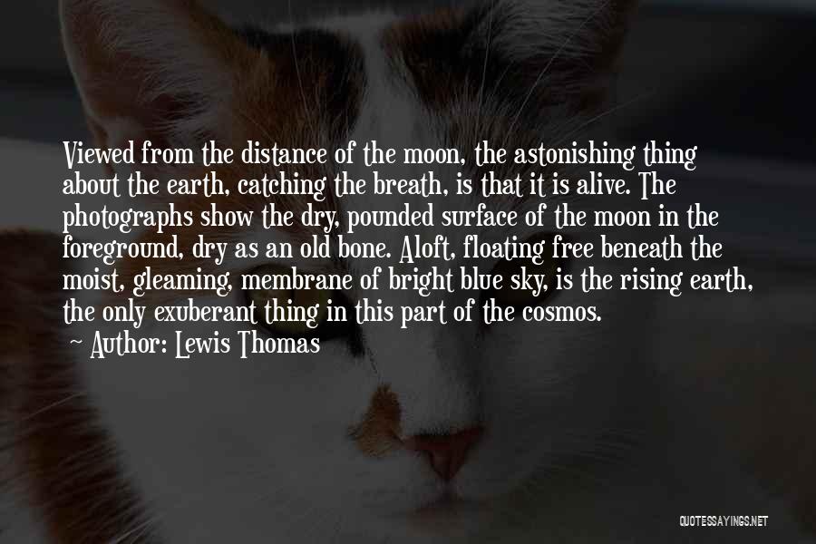 Lewis Thomas Quotes: Viewed From The Distance Of The Moon, The Astonishing Thing About The Earth, Catching The Breath, Is That It Is