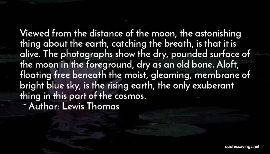 Lewis Thomas Quotes: Viewed From The Distance Of The Moon, The Astonishing Thing About The Earth, Catching The Breath, Is That It Is