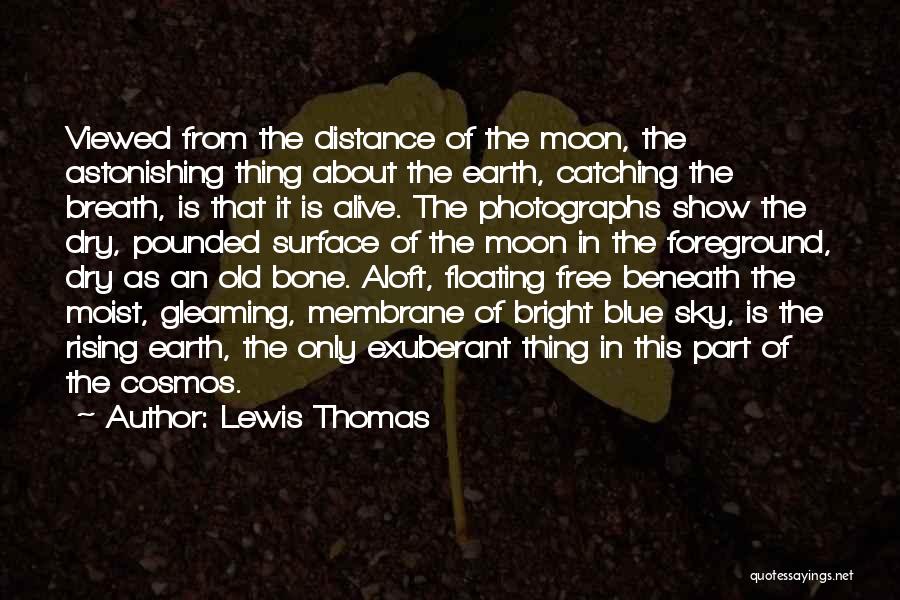 Lewis Thomas Quotes: Viewed From The Distance Of The Moon, The Astonishing Thing About The Earth, Catching The Breath, Is That It Is