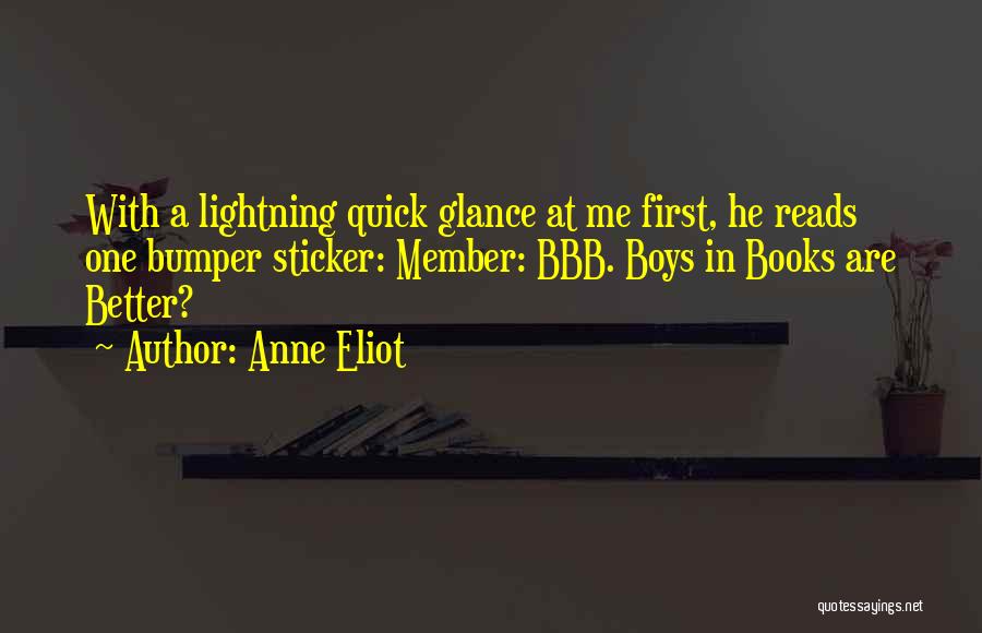 Anne Eliot Quotes: With A Lightning Quick Glance At Me First, He Reads One Bumper Sticker: Member: Bbb. Boys In Books Are Better?