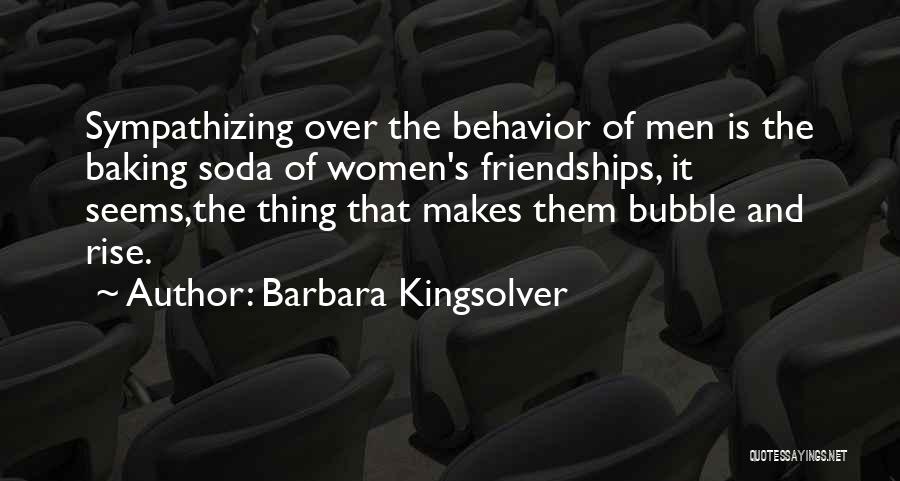 Barbara Kingsolver Quotes: Sympathizing Over The Behavior Of Men Is The Baking Soda Of Women's Friendships, It Seems,the Thing That Makes Them Bubble