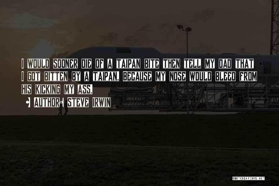 Steve Irwin Quotes: I Would Sooner Die Of A Taipan Bite Then Tell My Dad That I Got Bitten By A Taipan. Because