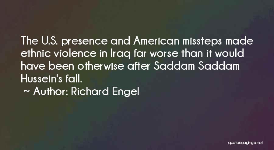 Richard Engel Quotes: The U.s. Presence And American Missteps Made Ethnic Violence In Iraq Far Worse Than It Would Have Been Otherwise After