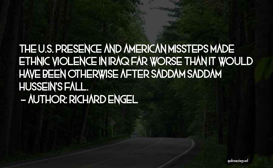 Richard Engel Quotes: The U.s. Presence And American Missteps Made Ethnic Violence In Iraq Far Worse Than It Would Have Been Otherwise After