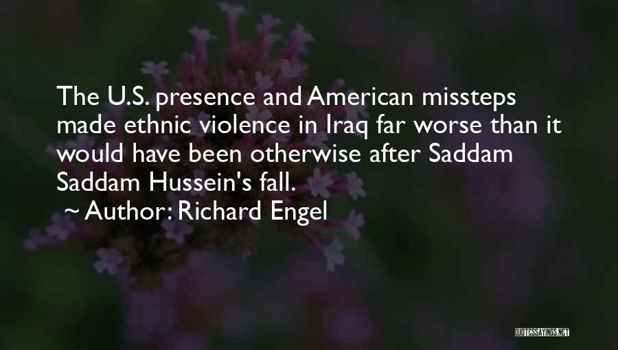 Richard Engel Quotes: The U.s. Presence And American Missteps Made Ethnic Violence In Iraq Far Worse Than It Would Have Been Otherwise After