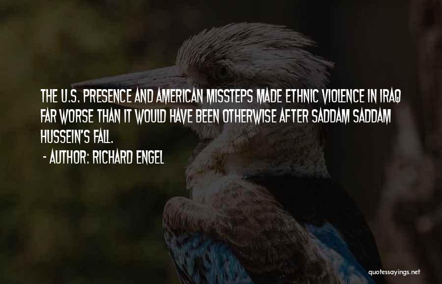 Richard Engel Quotes: The U.s. Presence And American Missteps Made Ethnic Violence In Iraq Far Worse Than It Would Have Been Otherwise After