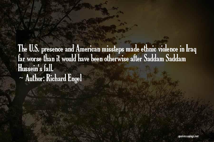 Richard Engel Quotes: The U.s. Presence And American Missteps Made Ethnic Violence In Iraq Far Worse Than It Would Have Been Otherwise After