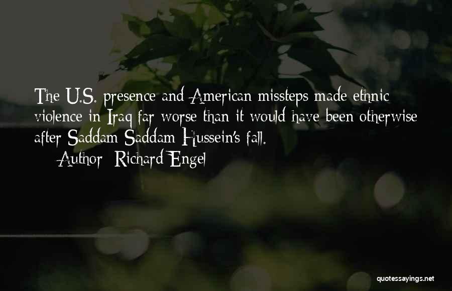 Richard Engel Quotes: The U.s. Presence And American Missteps Made Ethnic Violence In Iraq Far Worse Than It Would Have Been Otherwise After
