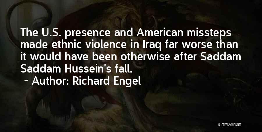 Richard Engel Quotes: The U.s. Presence And American Missteps Made Ethnic Violence In Iraq Far Worse Than It Would Have Been Otherwise After