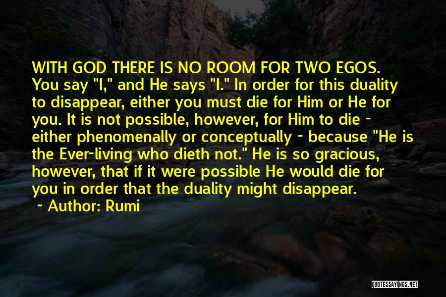 Rumi Quotes: With God There Is No Room For Two Egos. You Say I, And He Says I. In Order For This