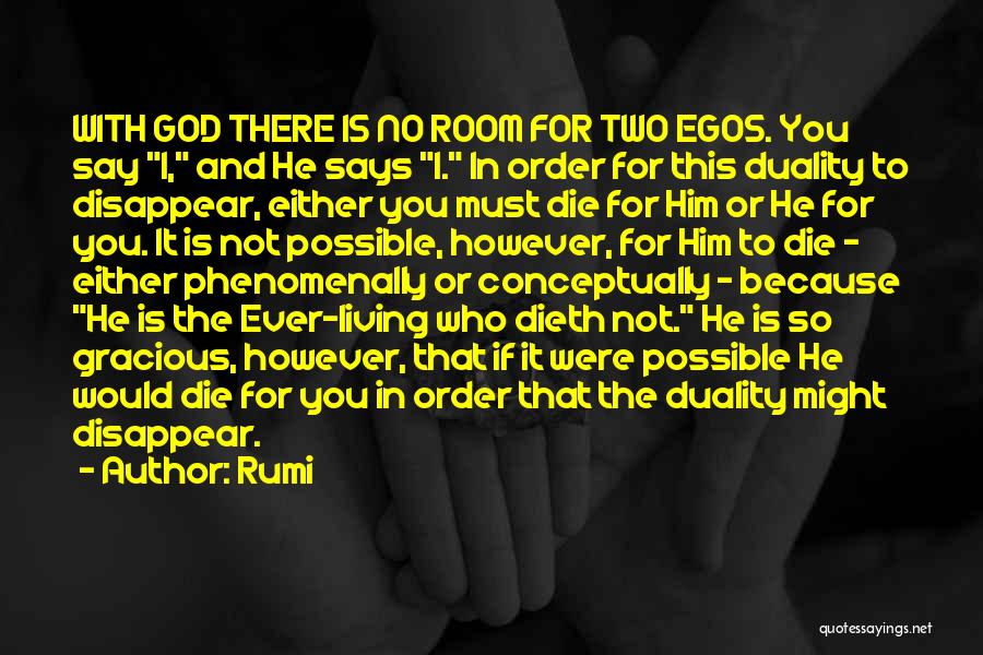Rumi Quotes: With God There Is No Room For Two Egos. You Say I, And He Says I. In Order For This