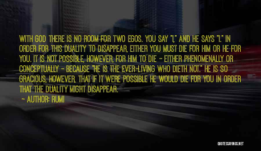 Rumi Quotes: With God There Is No Room For Two Egos. You Say I, And He Says I. In Order For This