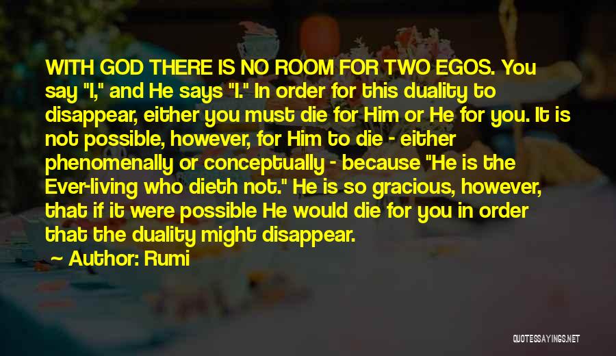 Rumi Quotes: With God There Is No Room For Two Egos. You Say I, And He Says I. In Order For This