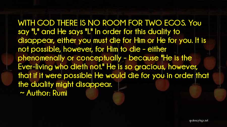 Rumi Quotes: With God There Is No Room For Two Egos. You Say I, And He Says I. In Order For This