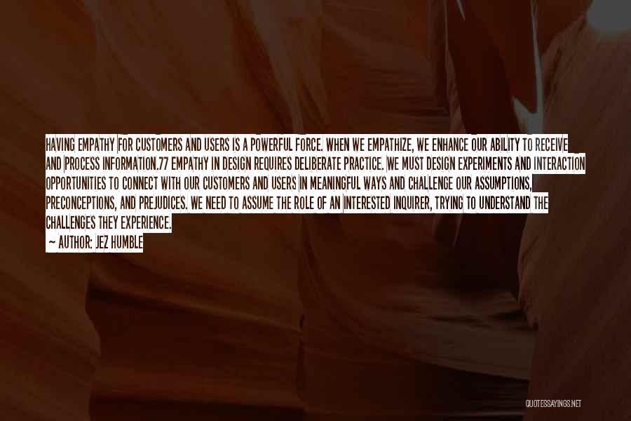 Jez Humble Quotes: Having Empathy For Customers And Users Is A Powerful Force. When We Empathize, We Enhance Our Ability To Receive And