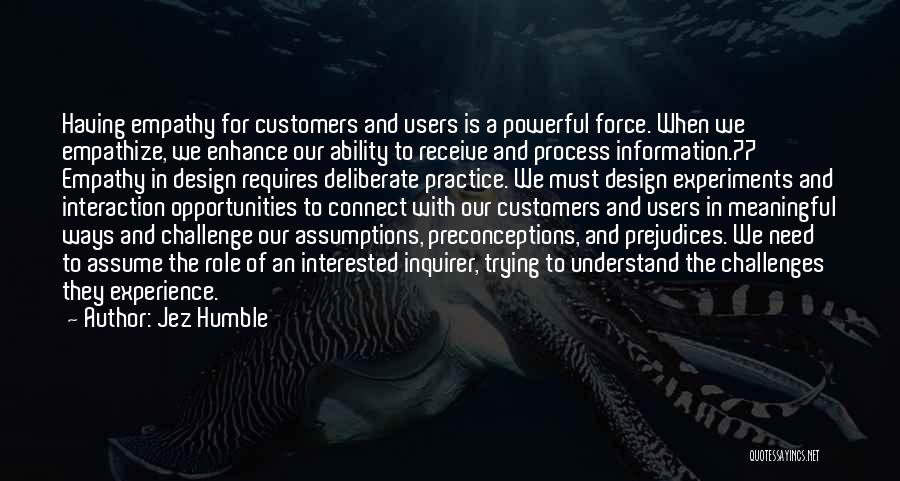 Jez Humble Quotes: Having Empathy For Customers And Users Is A Powerful Force. When We Empathize, We Enhance Our Ability To Receive And