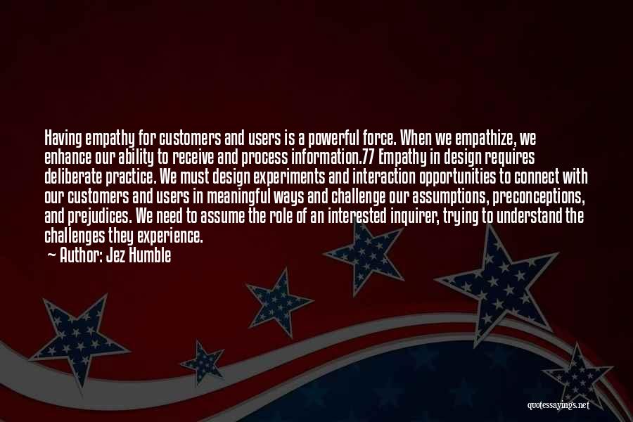 Jez Humble Quotes: Having Empathy For Customers And Users Is A Powerful Force. When We Empathize, We Enhance Our Ability To Receive And