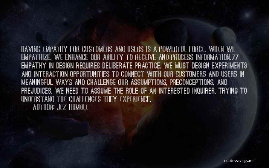 Jez Humble Quotes: Having Empathy For Customers And Users Is A Powerful Force. When We Empathize, We Enhance Our Ability To Receive And