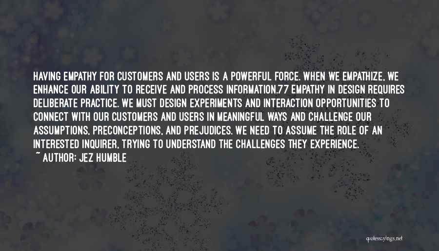 Jez Humble Quotes: Having Empathy For Customers And Users Is A Powerful Force. When We Empathize, We Enhance Our Ability To Receive And