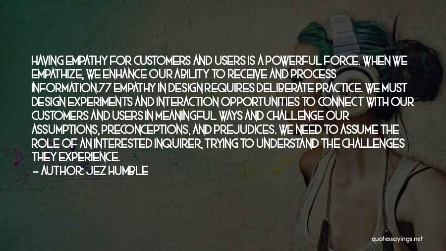 Jez Humble Quotes: Having Empathy For Customers And Users Is A Powerful Force. When We Empathize, We Enhance Our Ability To Receive And