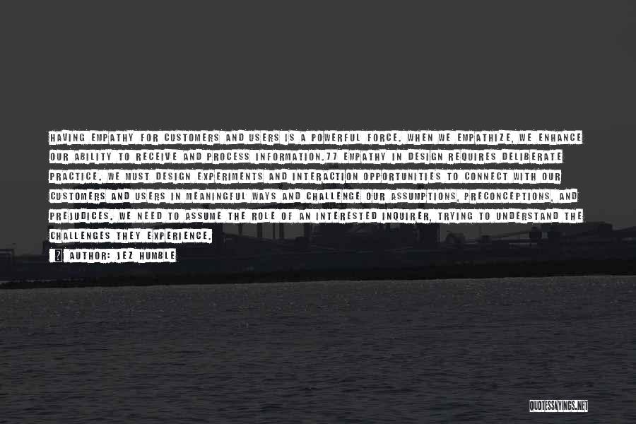 Jez Humble Quotes: Having Empathy For Customers And Users Is A Powerful Force. When We Empathize, We Enhance Our Ability To Receive And