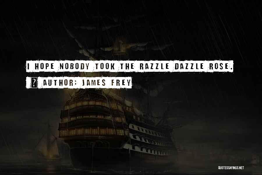 James Frey Quotes: I Hope Nobody Took The Razzle Dazzle Rose.