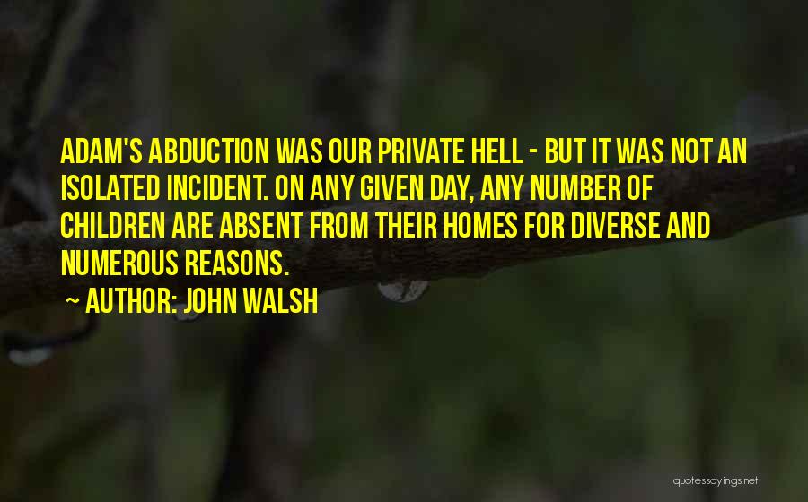 John Walsh Quotes: Adam's Abduction Was Our Private Hell - But It Was Not An Isolated Incident. On Any Given Day, Any Number