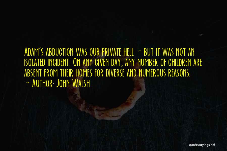 John Walsh Quotes: Adam's Abduction Was Our Private Hell - But It Was Not An Isolated Incident. On Any Given Day, Any Number