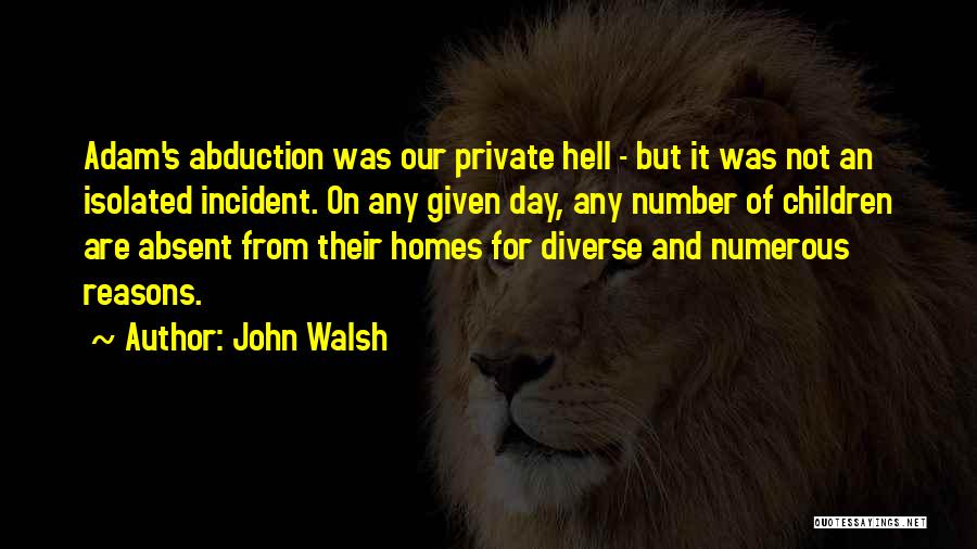 John Walsh Quotes: Adam's Abduction Was Our Private Hell - But It Was Not An Isolated Incident. On Any Given Day, Any Number