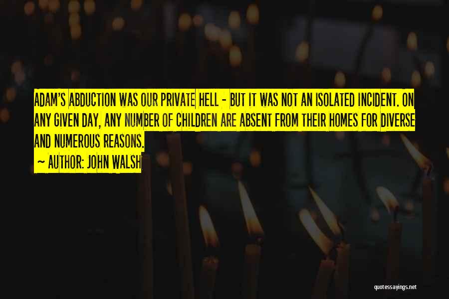 John Walsh Quotes: Adam's Abduction Was Our Private Hell - But It Was Not An Isolated Incident. On Any Given Day, Any Number