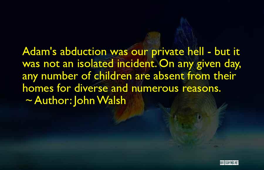 John Walsh Quotes: Adam's Abduction Was Our Private Hell - But It Was Not An Isolated Incident. On Any Given Day, Any Number