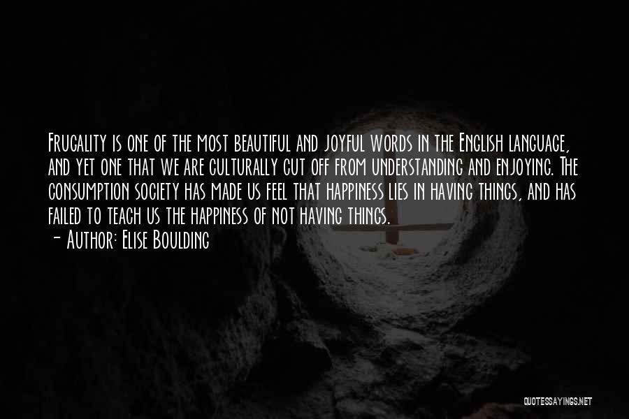 Elise Boulding Quotes: Frugality Is One Of The Most Beautiful And Joyful Words In The English Language, And Yet One That We Are