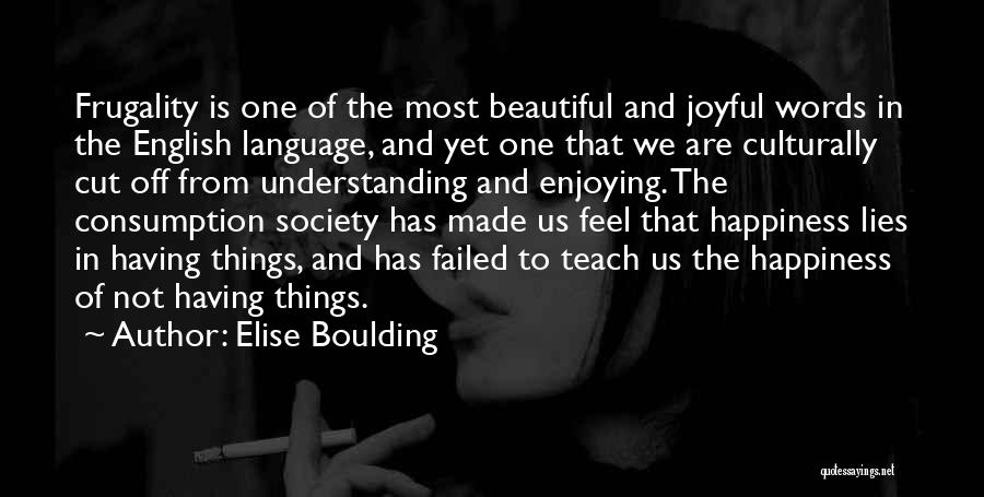 Elise Boulding Quotes: Frugality Is One Of The Most Beautiful And Joyful Words In The English Language, And Yet One That We Are