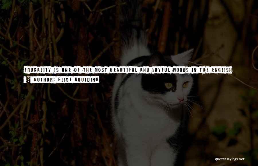 Elise Boulding Quotes: Frugality Is One Of The Most Beautiful And Joyful Words In The English Language, And Yet One That We Are