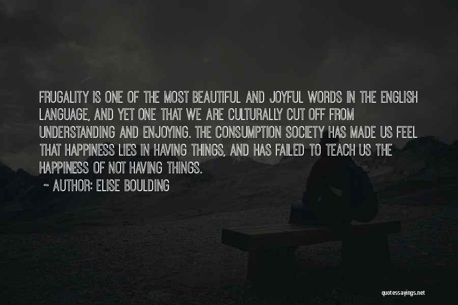 Elise Boulding Quotes: Frugality Is One Of The Most Beautiful And Joyful Words In The English Language, And Yet One That We Are