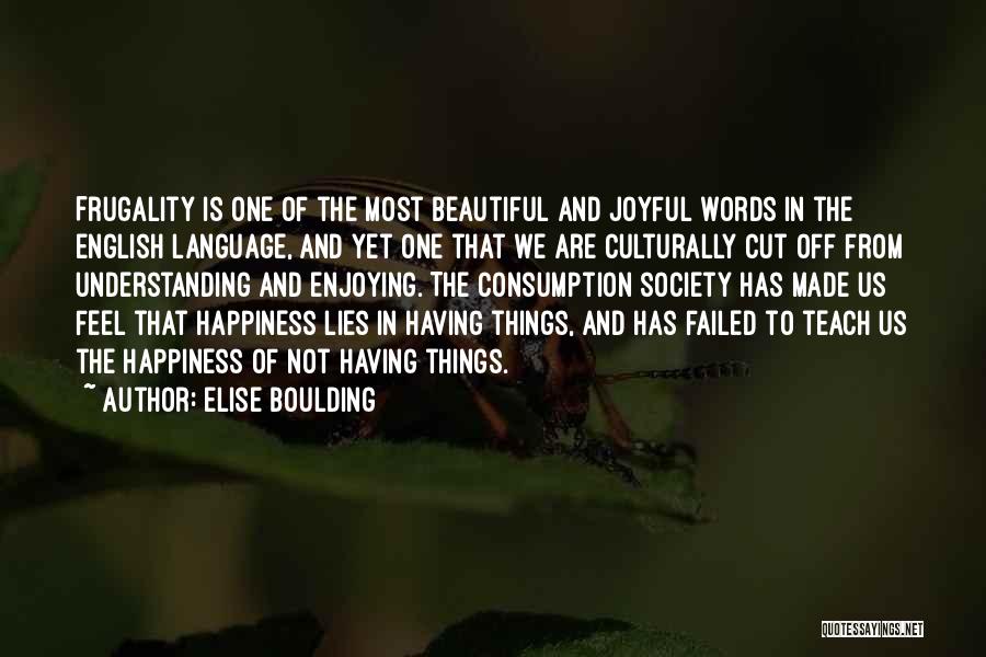 Elise Boulding Quotes: Frugality Is One Of The Most Beautiful And Joyful Words In The English Language, And Yet One That We Are