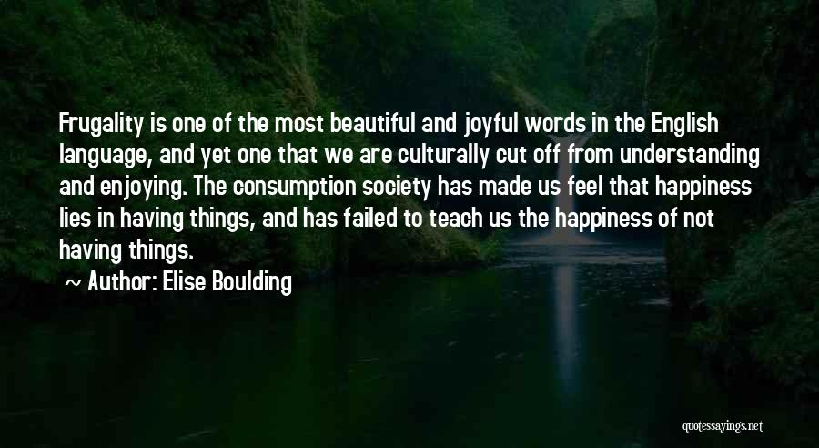 Elise Boulding Quotes: Frugality Is One Of The Most Beautiful And Joyful Words In The English Language, And Yet One That We Are