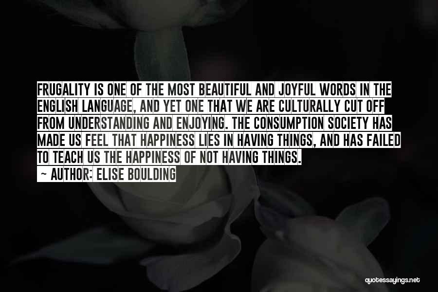 Elise Boulding Quotes: Frugality Is One Of The Most Beautiful And Joyful Words In The English Language, And Yet One That We Are