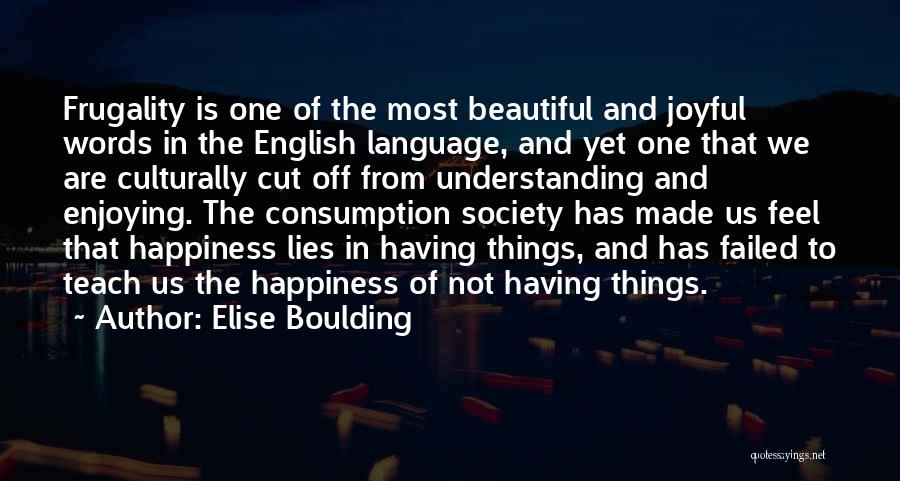 Elise Boulding Quotes: Frugality Is One Of The Most Beautiful And Joyful Words In The English Language, And Yet One That We Are