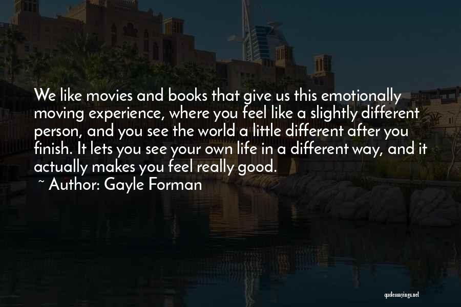Gayle Forman Quotes: We Like Movies And Books That Give Us This Emotionally Moving Experience, Where You Feel Like A Slightly Different Person,