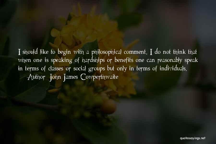 John James Cowperthwaite Quotes: I Should Like To Begin With A Philosophical Comment. I Do Not Think That When One Is Speaking Of Hardships