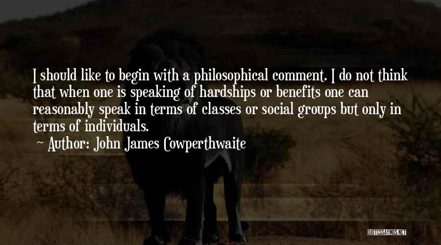 John James Cowperthwaite Quotes: I Should Like To Begin With A Philosophical Comment. I Do Not Think That When One Is Speaking Of Hardships